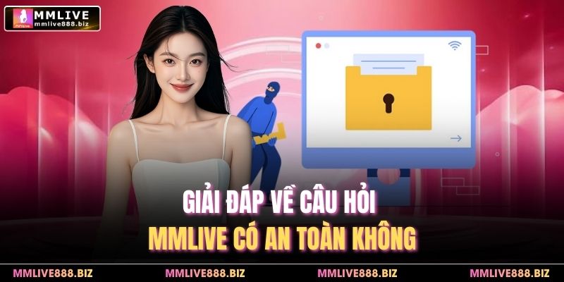 Giải đáp về câu hỏi MMlive có an toàn không