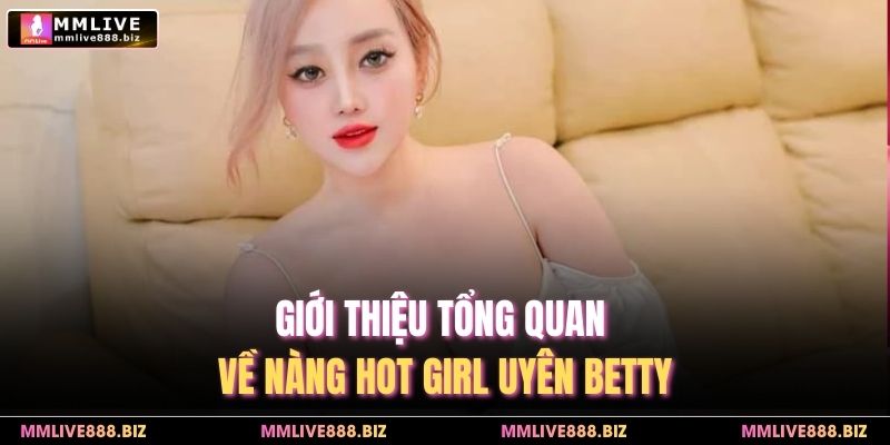 Giới thiệu tổng quan về nàng hot girl Uyên Betty