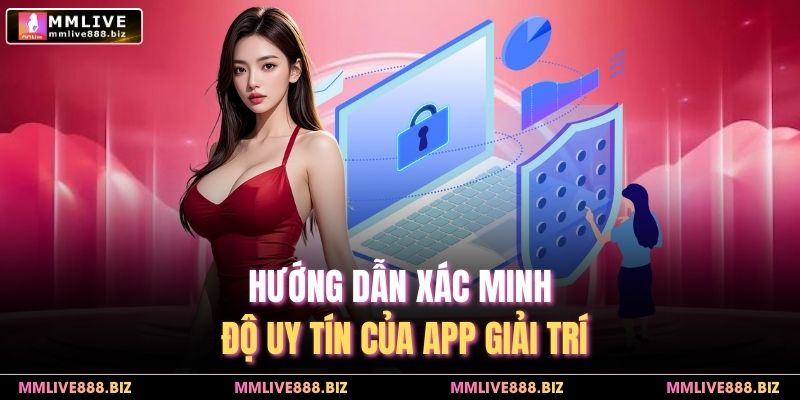 Hướng dẫn xác minh độ uy tín của app giải trí
