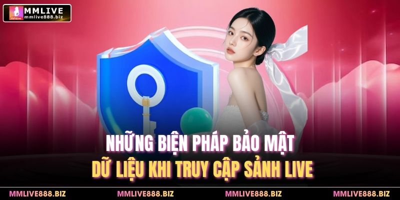 Những biện pháp bảo mật dữ liệu khi truy cập sảnh live