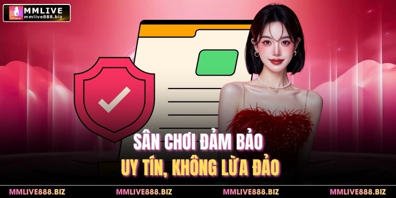 Sân chơi đảm bảo uy tín, không lừa đảo