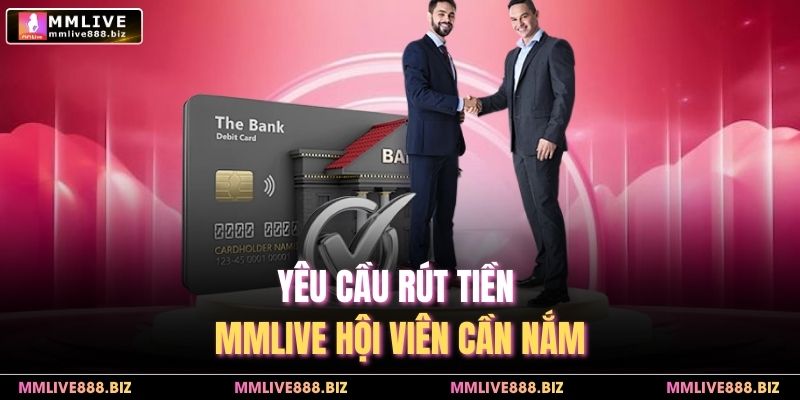 Yêu cầu rút tiền MMlive hội viên cần nắm