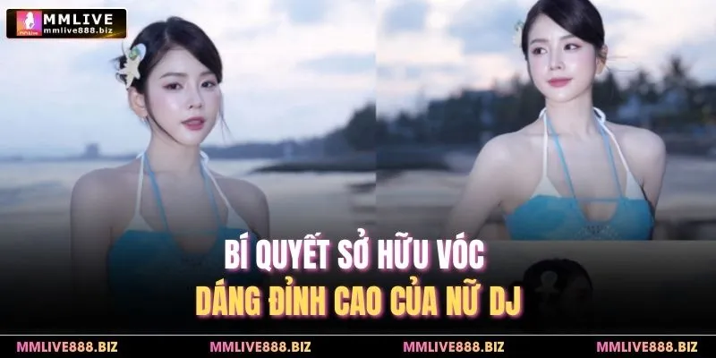 Bí quyết sở hữu vóc dáng đỉnh cao của nữ DJ