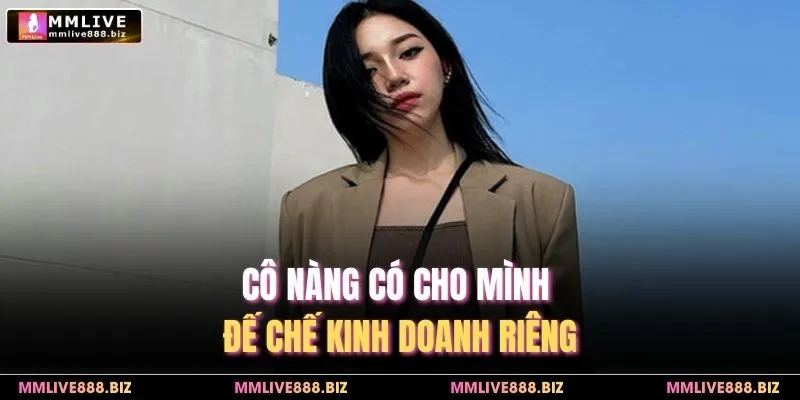Cô nàng có cho mình đế chế kinh doanh riêng