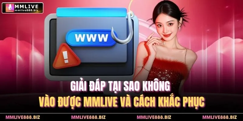 Giải đáp tại sao không vào được MMlive và cách khắc phục