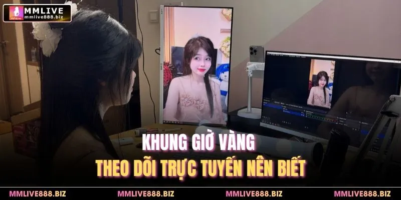 Khung giờ vàng theo dõi trực tuyến nên biết