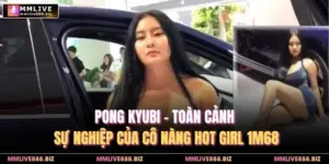 Pong Kyubi - Toàn Cảnh Sự Nghiệp Của Cô Nàng Hot Girl 1m68