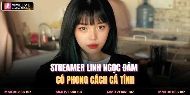 Streamer Linh Ngọc Đàm có phong cách cá tính