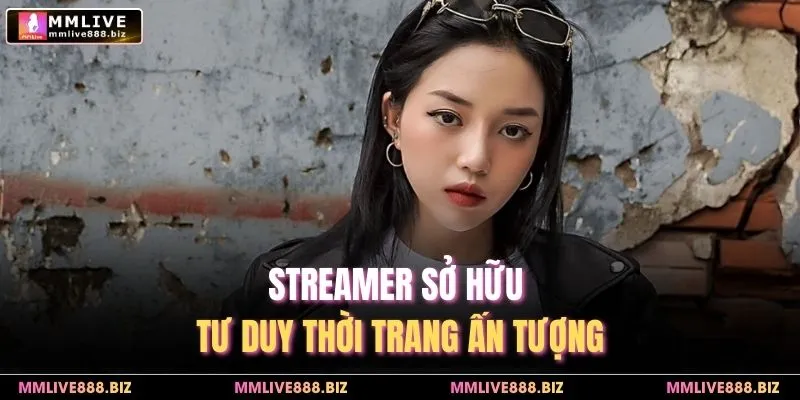 Streamer sở hữu tư duy thời trang ấn tượng